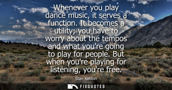 Small: Whenever you play dance music, it serves a function. It becomes a utility you have to worry about the t
