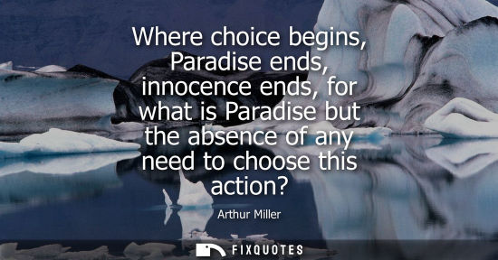 Small: Where choice begins, Paradise ends, innocence ends, for what is Paradise but the absence of any need to