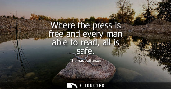 Small: Thomas Jefferson - Where the press is free and every man able to read, all is safe