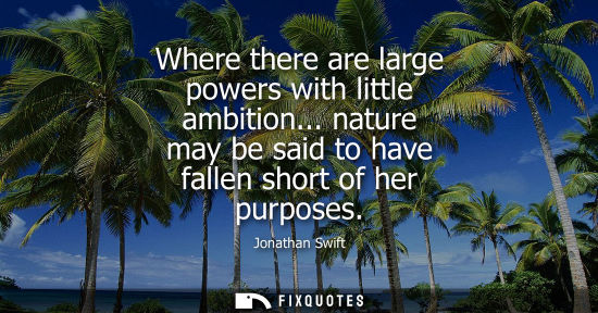 Small: Where there are large powers with little ambition... nature may be said to have fallen short of her pur