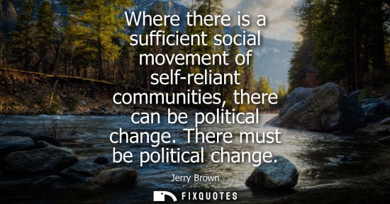 Small: Where there is a sufficient social movement of self-reliant communities, there can be political change.