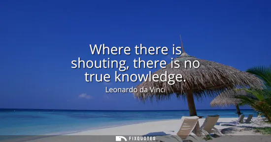 Small: Where there is shouting, there is no true knowledge
