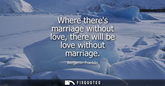 Small: Benjamin Franklin - Where theres marriage without love, there will be love without marriage