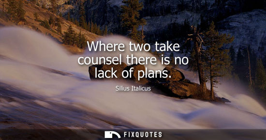 Small: Where two take counsel there is no lack of plans