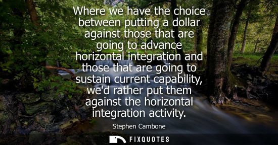 Small: Where we have the choice between putting a dollar against those that are going to advance horizontal integrati