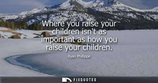 Small: Where you raise your children isnt as important as how you raise your children