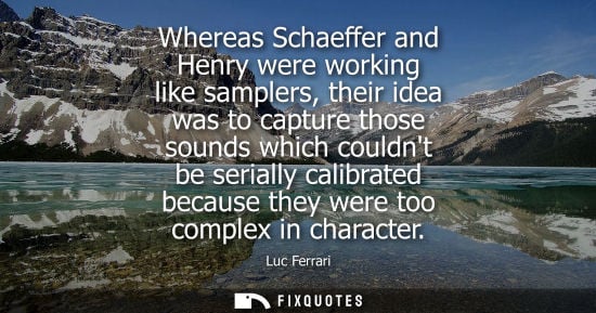 Small: Whereas Schaeffer and Henry were working like samplers, their idea was to capture those sounds which co