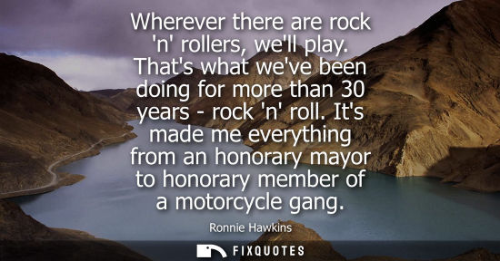 Small: Wherever there are rock n rollers, well play. Thats what weve been doing for more than 30 years - rock n roll.