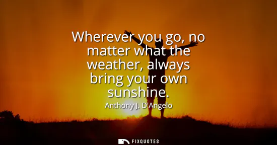Small: Wherever you go, no matter what the weather, always bring your own sunshine