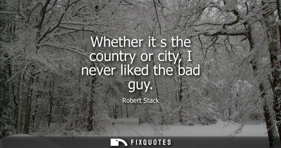 Small: Whether it s the country or city, I never liked the bad guy