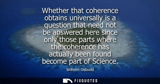 Small: Whether that coherence obtains universally is a question that need not be answered here since only thos