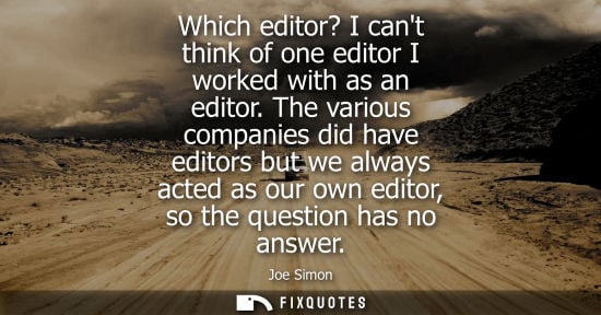 Small: Which editor? I cant think of one editor I worked with as an editor. The various companies did have edi
