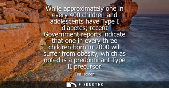 Small: While approximately one in every 400 children and adolescents have Type I diabetes recent Government re