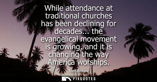 Small: While attendance at traditional churches has been declining for decades... the evangelical movement is 
