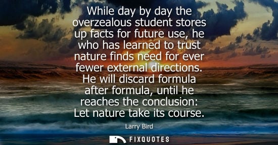 Small: While day by day the overzealous student stores up facts for future use, he who has learned to trust na