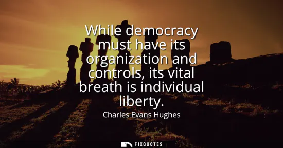 Small: While democracy must have its organization and controls, its vital breath is individual liberty