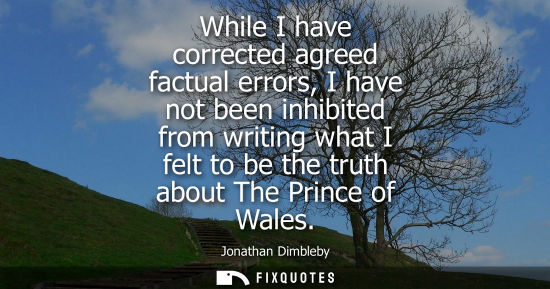Small: While I have corrected agreed factual errors, I have not been inhibited from writing what I felt to be 