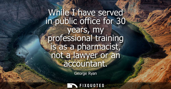 Small: While I have served in public office for 30 years, my professional training is as a pharmacist, not a l