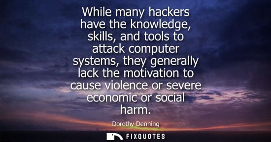 Small: While many hackers have the knowledge, skills, and tools to attack computer systems, they generally lack the m