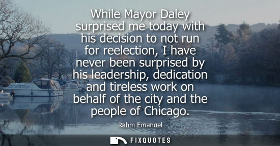 Small: While Mayor Daley surprised me today with his decision to not run for reelection, I have never been sur