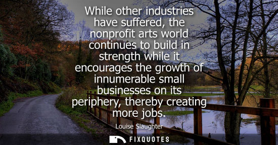 Small: While other industries have suffered, the nonprofit arts world continues to build in strength while it 
