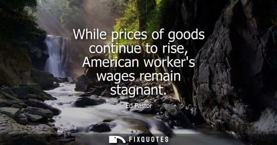 Small: While prices of goods continue to rise, American workers wages remain stagnant