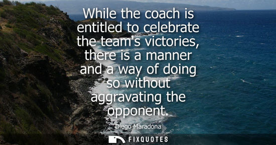 Small: While the coach is entitled to celebrate the teams victories, there is a manner and a way of doing so w