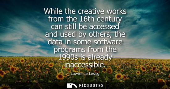 Small: While the creative works from the 16th century can still be accessed and used by others, the data in some soft