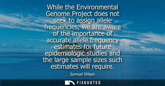 Small: While the Environmental Genome Project does not seek to assign allele frequencies, we are aware of the 