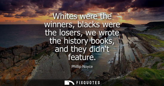 Small: Phillip Noyce: Whites were the winners, blacks were the losers, we wrote the history books, and they didnt fea