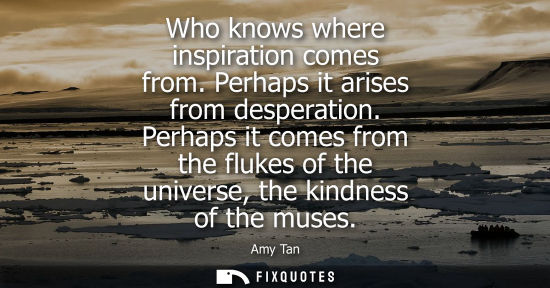 Small: Who knows where inspiration comes from. Perhaps it arises from desperation. Perhaps it comes from the f