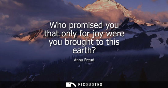 Small: Who promised you that only for joy were you brought to this earth?