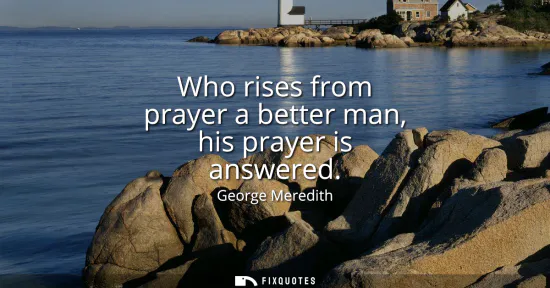 Small: Who rises from prayer a better man, his prayer is answered