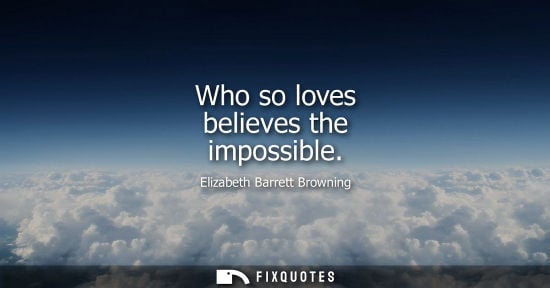 Small: Who so loves believes the impossible - Elizabeth Barrett Browning
