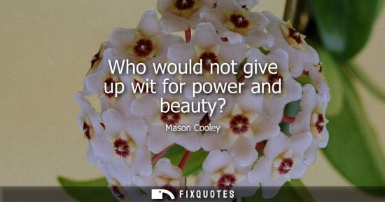 Small: Who would not give up wit for power and beauty?