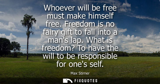 Small: Whoever will be free must make himself free. Freedom is no fairy gift to fall into a mans lap.