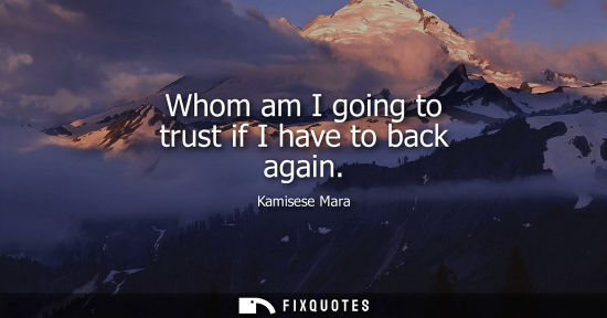 Small: Whom am I going to trust if I have to back again