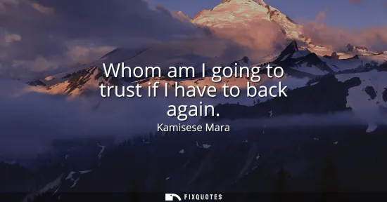 Small: Whom am I going to trust if I have to back again