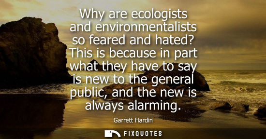 Small: Why are ecologists and environmentalists so feared and hated? This is because in part what they have to