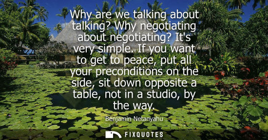 Small: Why are we talking about talking? Why negotiating about negotiating? Its very simple. If you want to ge