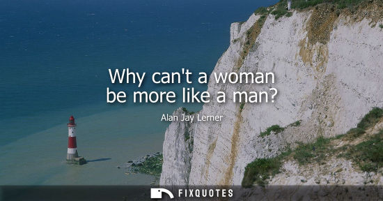 Small: Why cant a woman be more like a man?