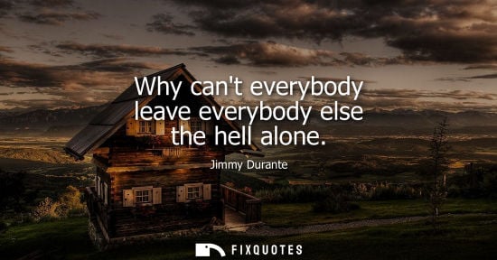 Small: Why cant everybody leave everybody else the hell alone