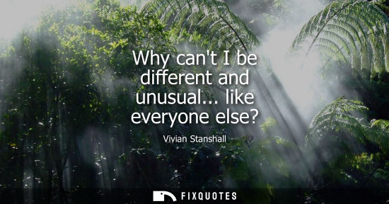 Small: Why cant I be different and unusual... like everyone else?