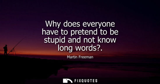 Small: Why does everyone have to pretend to be stupid and not know long words?