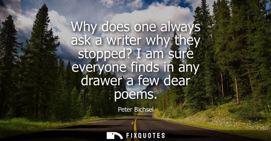 Small: Why does one always ask a writer why they stopped? I am sure everyone finds in any drawer a few dear po