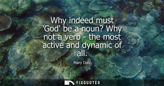Small: Why indeed must God be a noun? Why not a verb - the most active and dynamic of all