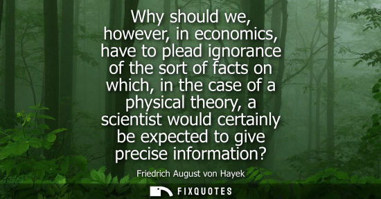 Small: Why should we, however, in economics, have to plead ignorance of the sort of facts on which, in the cas