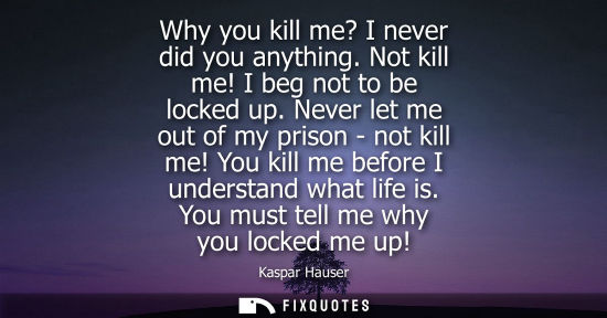 Small: Why you kill me? I never did you anything. Not kill me! I beg not to be locked up. Never let me out of my pris