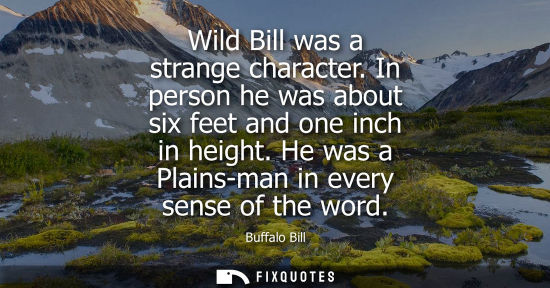 Small: Wild Bill was a strange character. In person he was about six feet and one inch in height. He was a Pla
