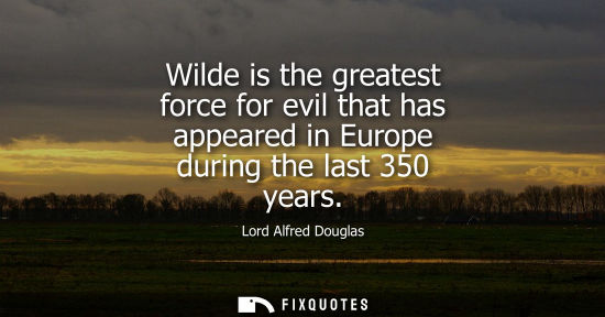 Small: Wilde is the greatest force for evil that has appeared in Europe during the last 350 years